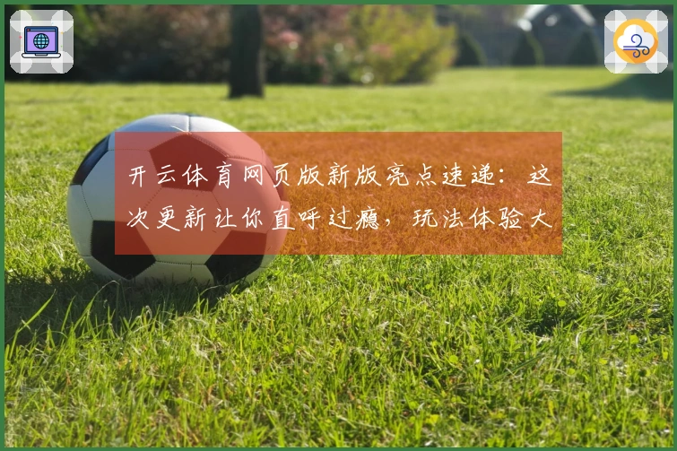开云体育网页版新版亮点速递：这次更新让你直呼过瘾，玩法体验大不同！