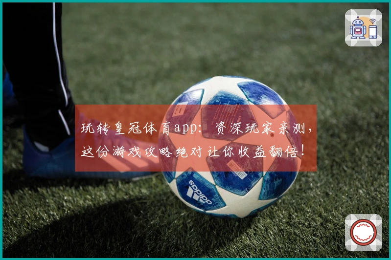 玩转皇冠体育app：资深玩家亲测，这份游戏攻略绝对让你收益翻倍！