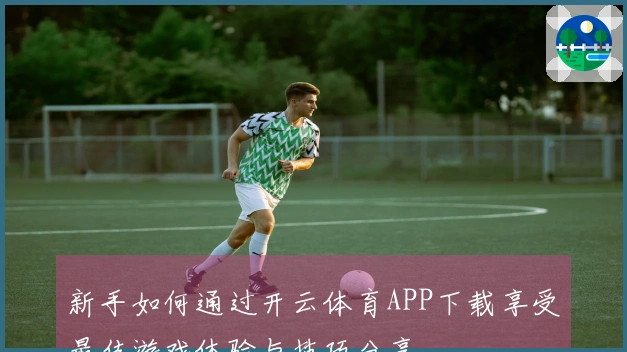 新手如何通过开云体育APP下载享受最佳游戏体验与技巧分享