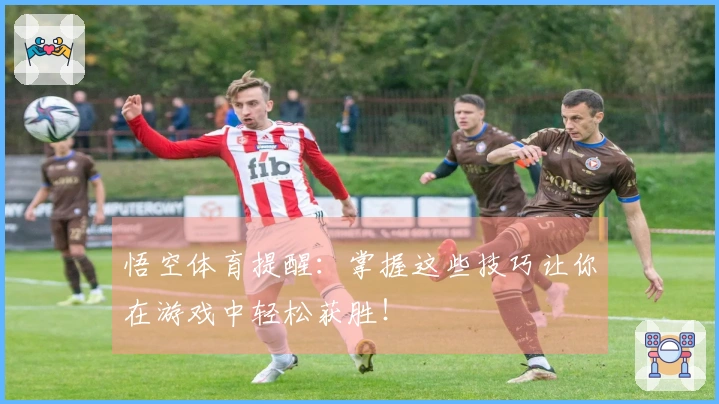 悟空体育提醒：掌握这些技巧让你在游戏中轻松获胜！