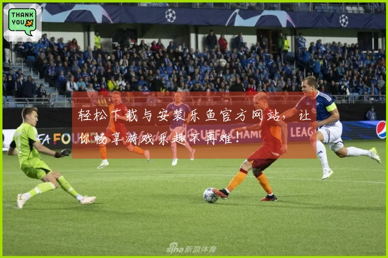 轻松下载与安装乐鱼官方网站，让你畅享游戏乐趣不再难！