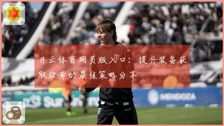 开云体育网页版入口：提升装备获取效率的最佳策略分享