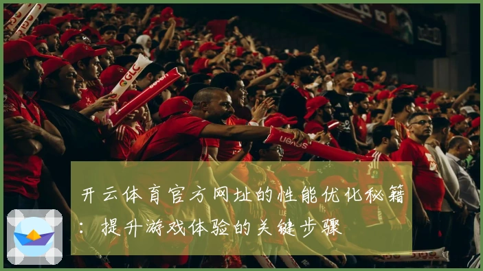 开云体育官方网址的性能优化秘籍：提升游戏体验的关键步骤