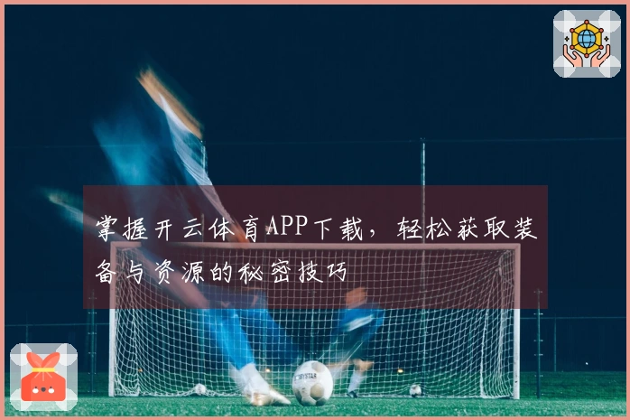掌握开云体育APP下载，轻松获取装备与资源的秘密技巧