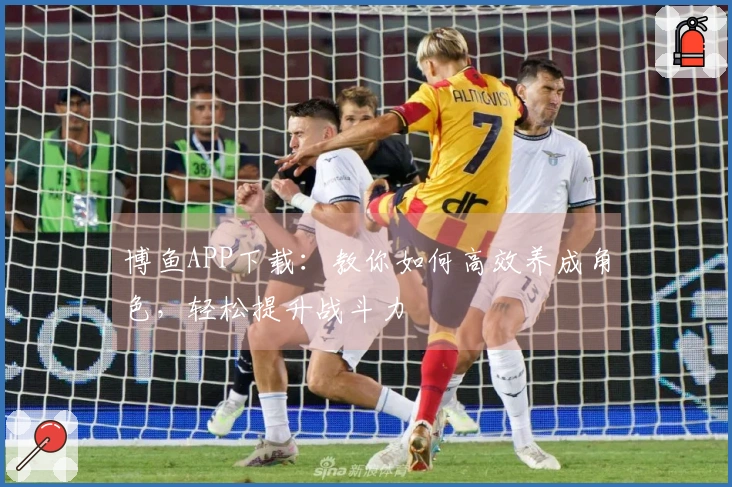 博鱼APP下载：教你如何高效养成角色，轻松提升战斗力