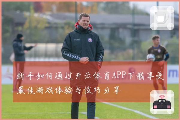 新手如何通过开云体育APP下载享受最佳游戏体验与技巧分享