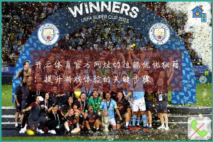 开云体育官方网址的性能优化秘籍：提升游戏体验的关键步骤
