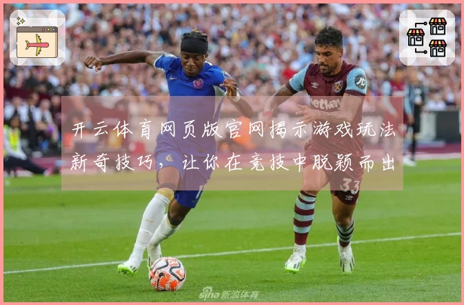 开云体育网页版官网揭示游戏玩法新奇技巧，让你在竞技中脱颖而出