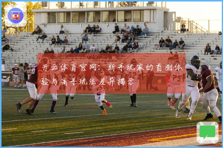 开云体育官网:新手玩家的首测体验与高手玩法差异揭示