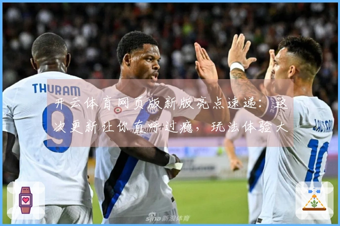 开云体育网页版新版亮点速递：这次更新让你直呼过瘾，玩法体验大不同！