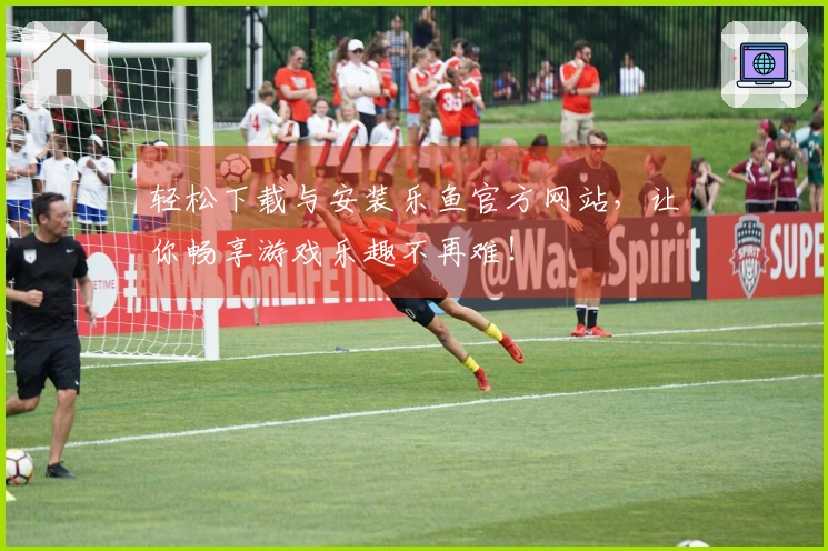 轻松下载与安装乐鱼官方网站，让你畅享游戏乐趣不再难！