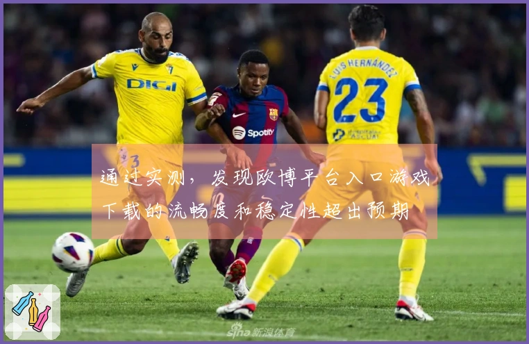 通过实测，发现欧博平台入口游戏下载的流畅度和稳定性超出预期