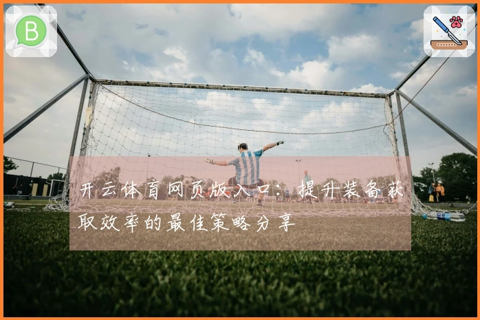 开云体育网页版入口：提升装备获取效率的最佳策略分享